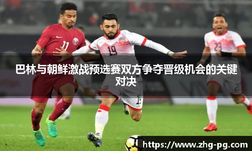 巴林与朝鲜激战预选赛双方争夺晋级机会的关键对决